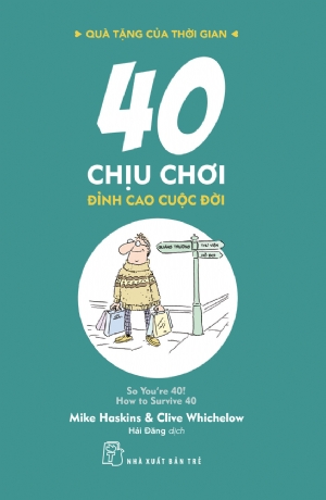 Quà tặng của thời gian. 40 chịu chơi - đỉnh cao cuộc đời - Mike Haskins và Clive Whichelow - 2020 - sống đẹp, Triết lý sống, NXB Trẻ
