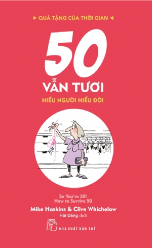 Quà tặng của thời gian. 50 vẫn tươi - hiểu người hiểu đời - Mike Haskins và Clive Whichelow - 2020 - sống đẹp, Triết lý sống, NXB Trẻ