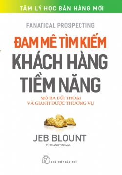 Đam mê tìm kiếm khách hàng tiềm năng: Mở ra đối thoại và giành được thương vụ - JEB BLOUNT - 2023 - Quản trị kinh doanh, Marketing, NXB Trẻ