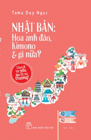 Nhật Bản: Hoa anh đào, Kimono & gì nữa? - Chưa đi thì yêu, đến rồi thì thương - Tama Duy Ngọc - 2019 - NXB Trẻ, Văn học Việt Nam