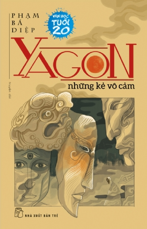 Yagon - Những kẻ vô cảm - Phạm Bá Diệp - 2018 - NXB Trẻ, Văn học Việt Nam