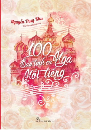 100 bản tình ca Nga nổi tiếng - Nguyễn Thụy Kha - 2017 - Văn hóa lịch sử, Khảo cứu lịch sử, NXB Trẻ