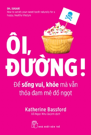 Ôi, Đường! Để sống vui, khỏe mỗi ngày mà vẫn thỏa đam mê đồ ngọt - Katherine Bassford - 2019 - NXB Trẻ, y học sức khỏe