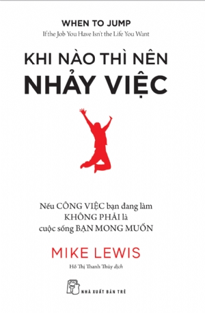 Khi nào thì nên nhảy việc: Nếu công việc bạn đang làm không phải là cuộc sống bạn mong muốn - Mike Lewis - 2019 - kỹ năng quản lý, Kỹ năng sống, NXB Trẻ