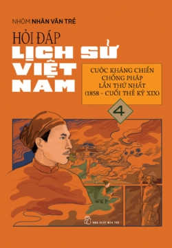 Hỏi đáp lịch sử Việt Nam 04: Cuộc kháng chiến chống Pháp lần thứ nhất (1858 - Cuối thế kỉ XIX ) - Nhóm Nhân Văn Trẻ - 2024 - Văn hóa lịch sử, NXB Trẻ