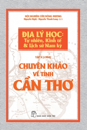 Chuyên khảo về Tỉnh Cần Thơ - Địa lý Học: Tự nhiên, Kinh tế & Lịch sử Nam Kỳ - Hội nghiên cứu Đông Dương - 2018 - Văn hóa lịch sử, NXB Trẻ
