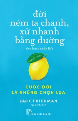 Đời ném ta chanh, xử nhanh bằng đường: Cuộc đời là những chọn lựa - Zack Friedman - 2023 - kỹ năng quản lý, Kỹ năng sống, NXB Trẻ