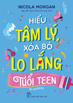 Hiểu tâm lý, xóa bỏ lo lắng tuổi teen - Nicola Morgan - 2024 - Tâm lý giáo dục, NXB Trẻ