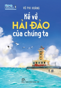 Kể chuyện biển đảo: Kể về hải đảo của chúng ta - Vũ Phi Hoàng - 2023 - Chính trị - xã hội, NXB Trẻ