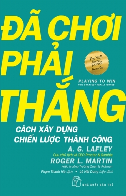 Đã chơi phải thắng - Cách xây dựng chiến lược thành công - A. G. Lafley, Cựu chủ tịch và CEO, Procter & Gamble và Roger L. Martin, Hiệu trưởng Trường Quản lý Rotman - 2024 - Quản trị kinh doanh, Marketing, NXB Trẻ