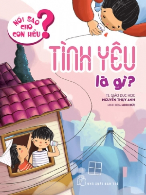 Nói sao cho con hiểu: Tình yêu là gì - Nguyễn Thụy Anh - 2021 - Tâm lý giáo dục, NXB Trẻ