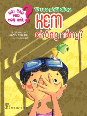 Nói sao cho con hiểu: Vì sao phải dùng kem chống nắng? - Nguyễn Thụy Anh - 2021 - Tâm lý giáo dục, NXB Trẻ