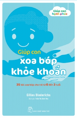 Giúp con hạnh phúc. Giúp con xoa bóp khỏe khoắn. 35 bài xoa bóp cho trẻ từ 0 đến 3 tuổi - Gilles Diederichs - 2022 - Tâm lý giáo dục, NXB Trẻ