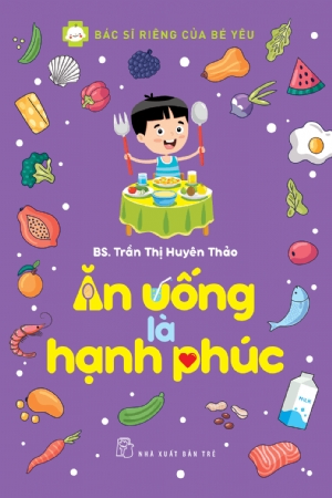 Bác sĩ riêng của bé yêu. Ăn uống là hạnh phúc - TRẦN THỊ HUYÊN THẢO - 2020 - NXB Trẻ, y học sức khỏe