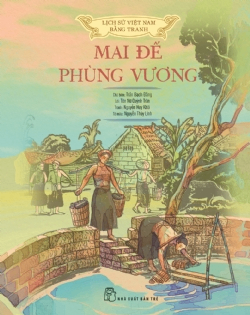 Lịch sử Việt Nam bằng tranh - Mai đế - Phùng vương (Bản màu) - Nguyễn Huy Khôi, Tôn Nữ Quỳnh Trân, NGUYỄN THÙY LINH, Trần Bạch Đằng - 2024 - Văn hóa lịch sử, NXB Trẻ