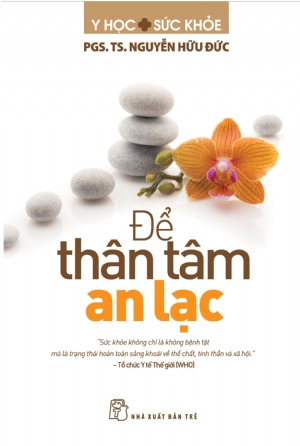 Để thân tâm an lạc - PGS. TS. Nguyễn Hữu Đức - 2019 - NXB Trẻ, y học sức khỏe