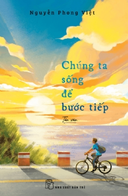Chúng ta sống để bước tiếp - Nguyễn Phong Việt - 2024 - NXB Trẻ, Văn học Việt Nam