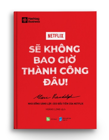 NETFLIX - Sẽ không bao giờ thành công đâu! - Marc Randolph - Nhà đồng sáng lập, CEO đầu tiên của Netflix (Hoàng Long dịch) - MARKETING KINH DOANH