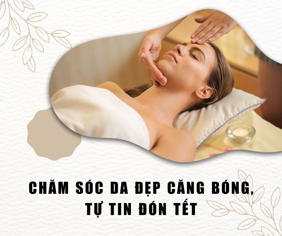 Cham-Soc-Da-Dep-Cang-Bong-Tu-Tin-Don-Tet_Chăm Sóc Da Đẹp Căng Bóng, Tự Tin Đón Tết.jpg