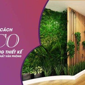 Phong cách ECO trong thiết kế nội thất văn phòng