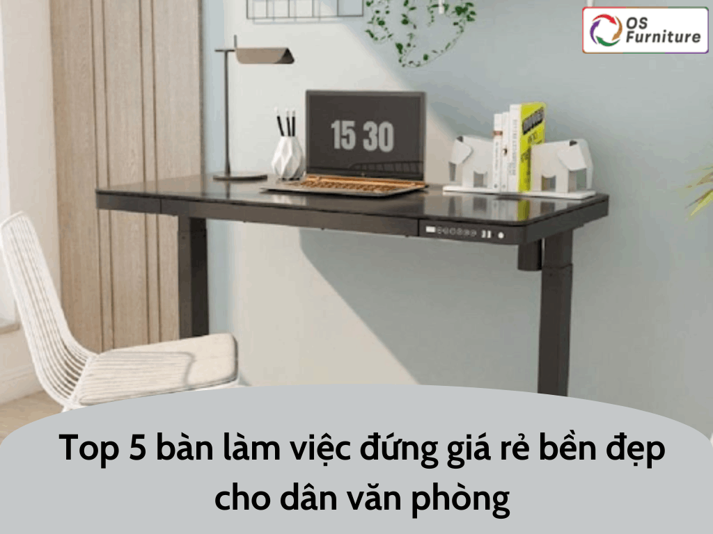 Top 5 bàn làm việc đứng giá rẻ bền đẹp cho dân văn phòng