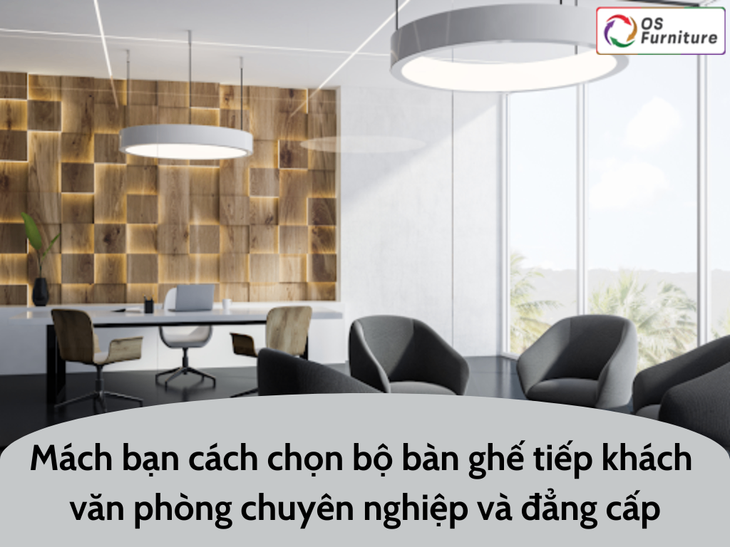 Mách bạn cách chọn bộ bàn ghế tiếp khách văn phòng chuyên nghiệp và đẳng cấp