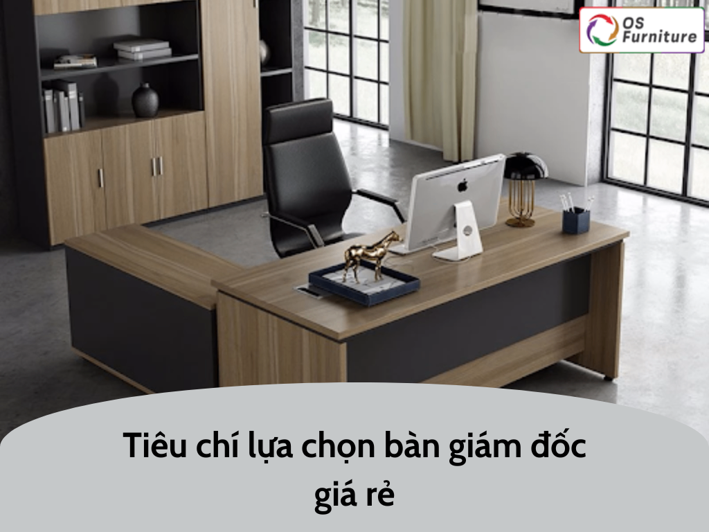 Tiêu chí lựa chọn bàn giám đốc giá rẻ