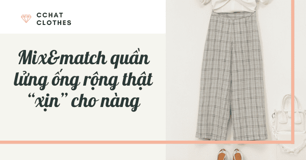 MIX&MATCH QUẦN LỬNG ỐNG RỘNG THẬT XỊN CHO NÀNG