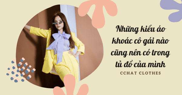 NHỮNG KIỂU ÁO KHOÁC CÔ GÁI NÀO CŨNG NÊN CÓ TRONG TỦ ĐỒ CỦA MÌNH