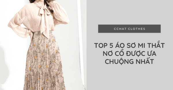 TOP 5 ÁO SƠ MI THẮT NƠ CỔ ĐƯỢC ƯA CHUỘNG NHẤT