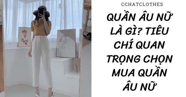 QUẦN ÂU NỮ LÀ GÌ? TIÊU CHÍ QUAN TRỌNG CHỌN MUA QUẦN ÂU NỮ