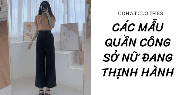 CÁC MẪU QUẦN CÔNG SỞ NỮ ĐANG THỊNH HÀNH