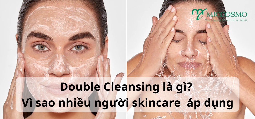 Double Cleansing là gì? Vì sao nhiều người mê skincare đều áp dụng