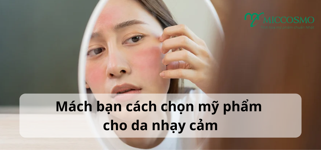 Mách bạn 3 cách chọn mỹ phẩm cho da nhạy cảm: Những tiêu chí cần biết trước khi mua