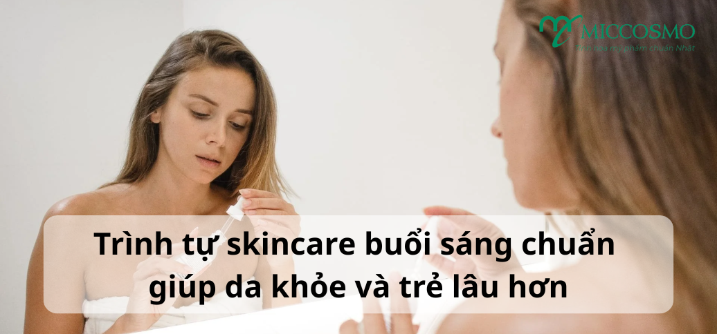 Trình tự skincare buổi sáng chuẩn giúp da khỏe và trẻ lâu hơn