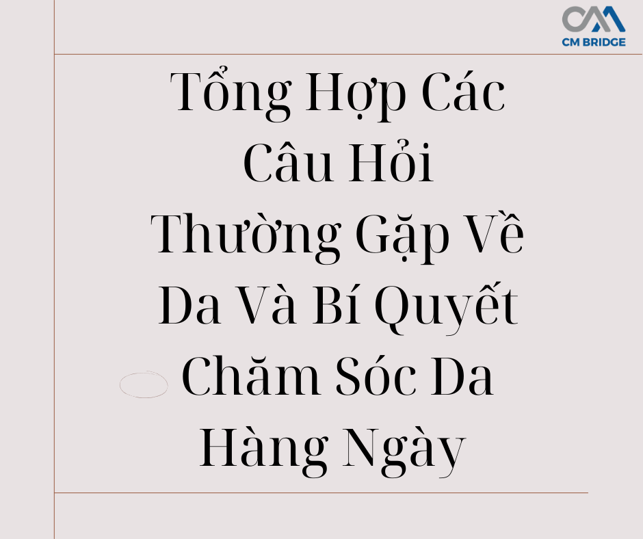 Tổng Hợp Các Câu Hỏi Thường Gặp Về Da Và Bí Quyết Chăm Sóc Da Hàng Ngày