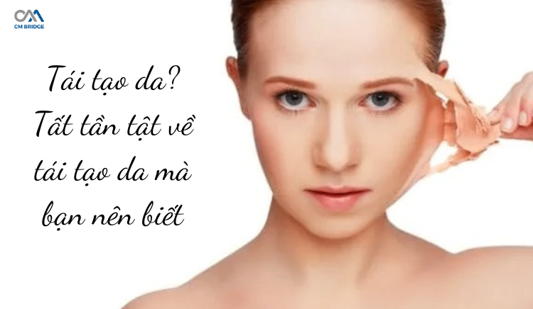 Tái tạo da? Tất tần tật về tái tạo da mà bạn nên biết