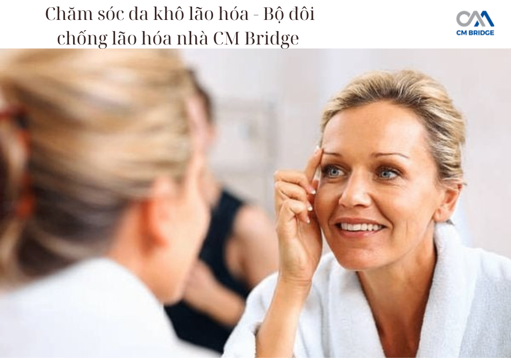 Chăm sóc da khô lão hóa - Bộ đôi chống lão hóa nhà CM Bridge