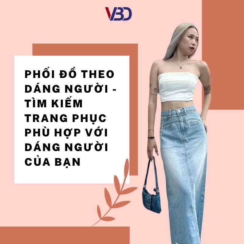 PHỐI ĐỒ THEO DÁNG NGƯỜI - Tìm kiếm trang phục phù hợp với dáng người của bạn