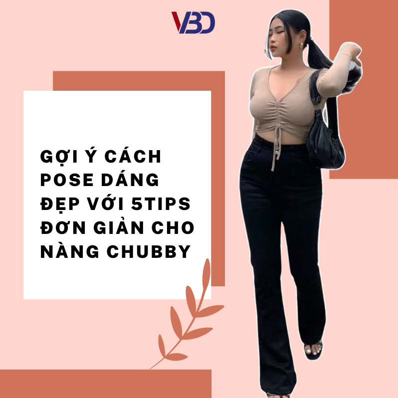 Gợi ý cách POSE dáng đẹp với 5Tips đơn giản cho nàng Chubby