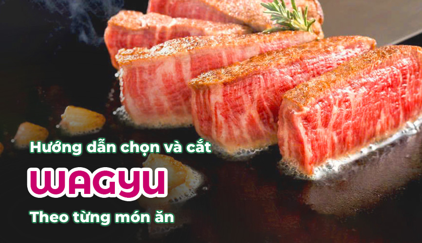Hướng Dẫn Chọn Và Cắt Thịt Bò Wagyu Theo Từng Món Ăn