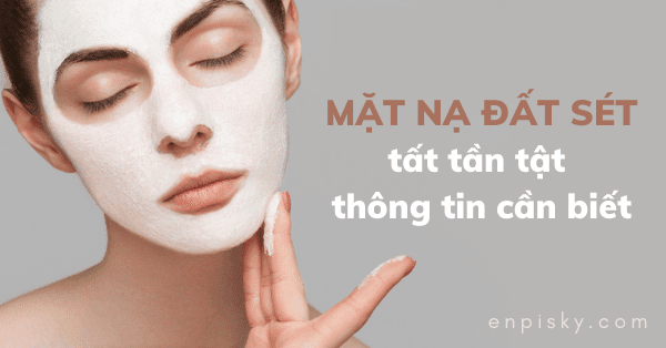 Mặt Nạ Đất Sét - Tất Tần Tật Những Điều Cần Biết