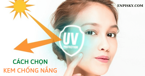 Cách chọn kem chống nắng đầy đủ và chi tiết nhất