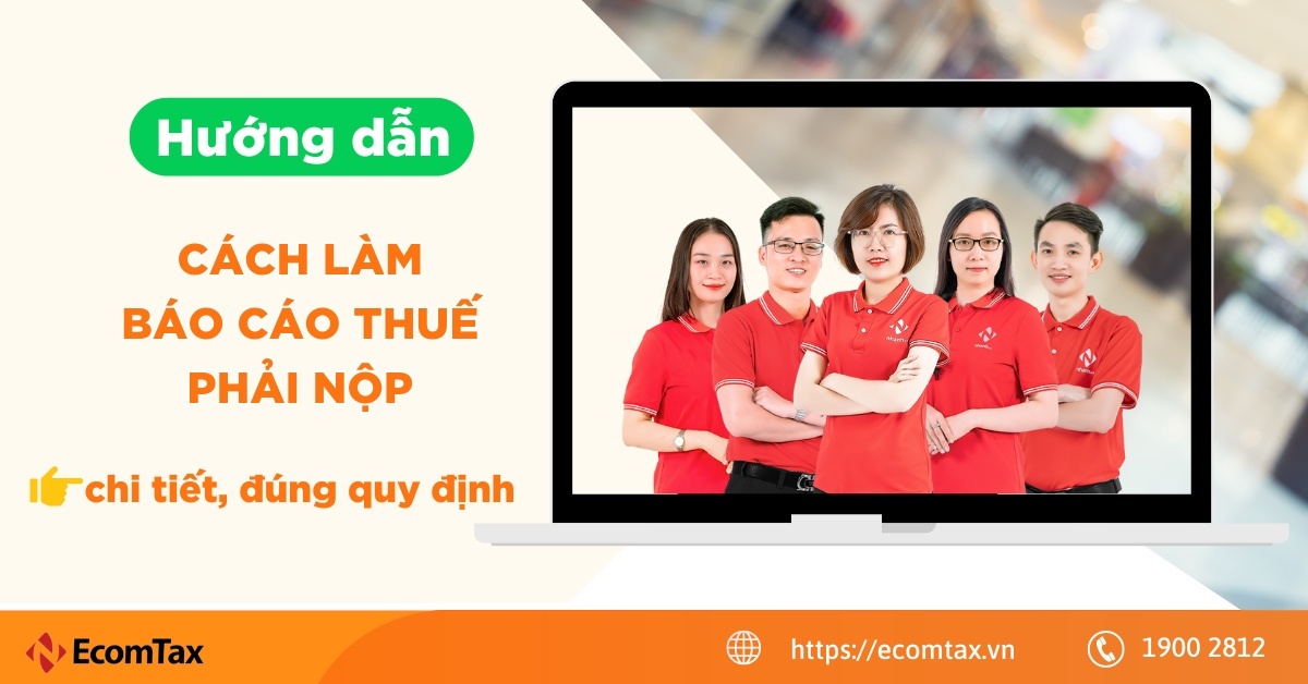 Hướng dẫn cách làm báo cáo thuế phải nộp chi tiết, đúng quy định