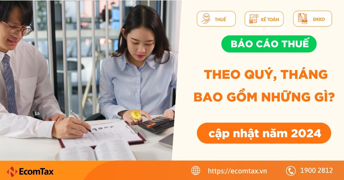 Báo cáo thuế theo quý, tháng bao gồm những gì? (cập nhật mới nhất năm 2024)