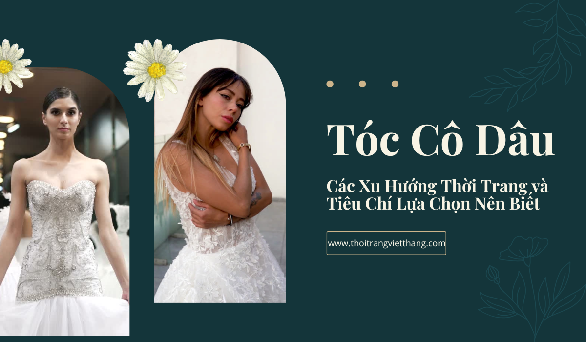 Tóc Cô Dâu: Các Xu Hướng Thời Trang và Tiêu Chí Lựa Chọn Nên Biết