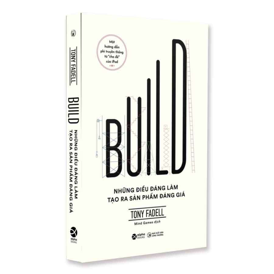 Build: Những Điều Đáng Làm Tạo Ra Sản Phẩm Đáng Giá - Một Hướng Dẫn Phi Truyền Thống Từ Cha Đẻ iPod - Tony Fadell