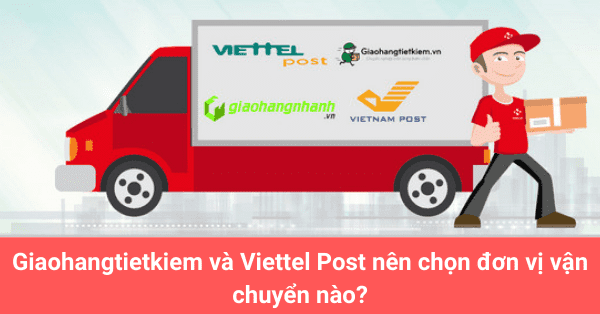 Giaohangtietkiem và Viettel Post nên chọn đơn vị vận chuyển nào?