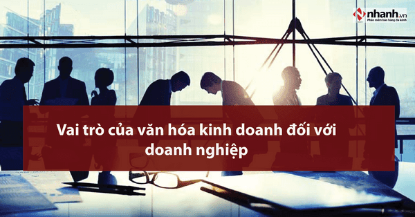 Vai trò của văn hóa kinh doanh đối với doanh nghiệp