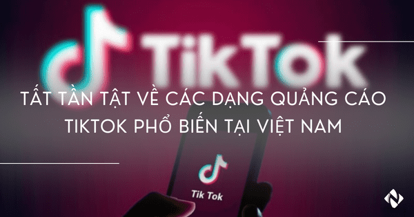 Tất tần tật về các dạng quảng cáo TikTok phổ biến tại Việt Nam